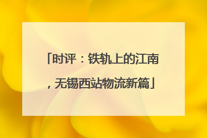 时评：铁轨上的江南，无锡西站物流新篇