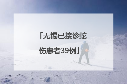 无锡已接诊蛇伤患者39例