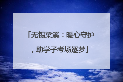 无锡梁溪：暖心守护，助学子考场逐梦