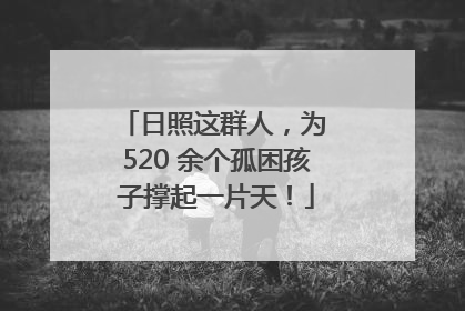 日照这群人，为 520 余个孤困孩子撑起一片天！