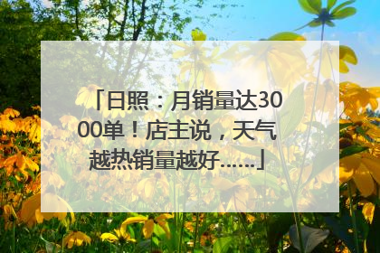 日照：月销量达3000单！店主说，天气越热销量越好……