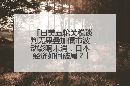 日美五轮关税谈判无果叠加债市波动影响未消，日本经济如何破局？