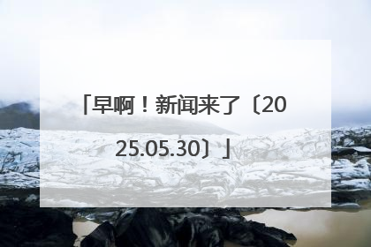 早啊！新闻来了〔2025.05.30〕