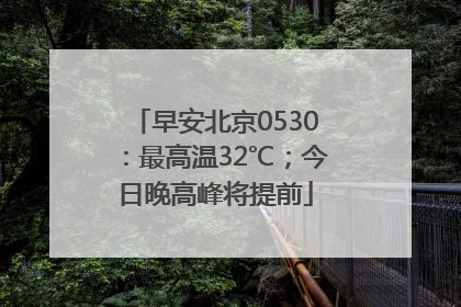 早安北京0530：最高温32℃；今日晚高峰将提前