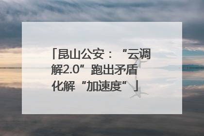 昆山公安：“云调解2.0”跑出矛盾化解“加速度”