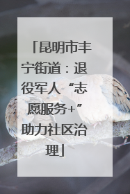 昆明市丰宁街道：退役军人“志愿服务+”助力社区治理