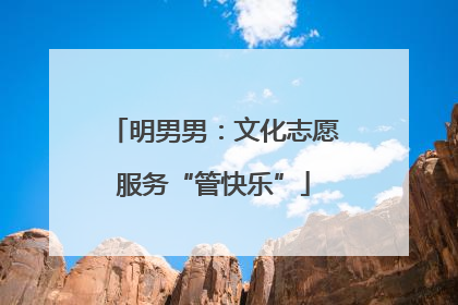 明男男：文化志愿服务“管快乐”