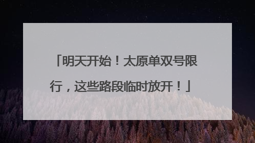 明天开始！太原单双号限行，这些路段临时放开！
