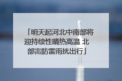 明天起河北中南部将迎持续性晴热高温 北部需防雷雨扰出行
