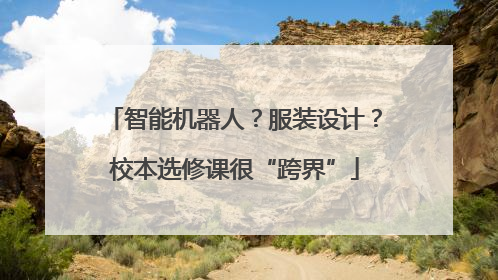 智能机器人？服装设计？校本选修课很“跨界”