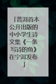 普洱首本公开出版的中小学生诗文集《一条写诗的鱼》在宁洱发布