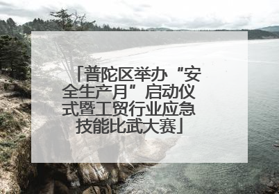 普陀区举办“安全生产月”启动仪式暨工贸行业应急技能比武大赛