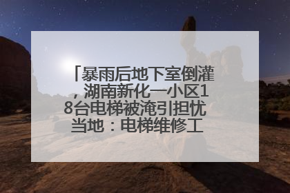 暴雨后地下室倒灌，湖南新化一小区18台电梯被淹引担忧 当地：电梯维修工作正逐步实施