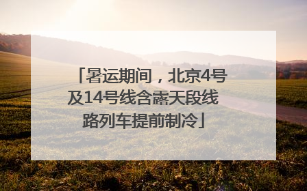 暑运期间，北京4号及14号线含露天段线路列车提前制冷