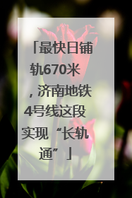 最快日铺轨670米，济南地铁4号线这段实现“长轨通”