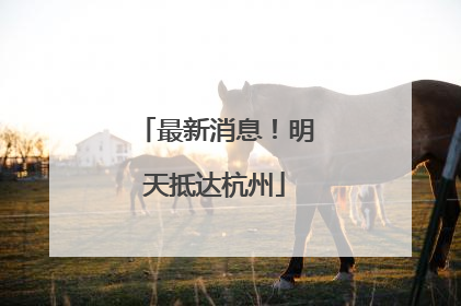 最新消息！明天抵达杭州