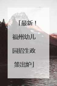 最新！福州幼儿园招生政策出炉