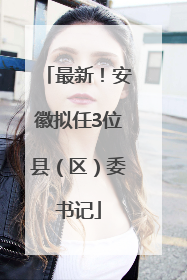 最新！安徽拟任3位县（区）委书记