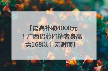 最高补助4000元！广西招募捐精者身高需168以上无谢顶
