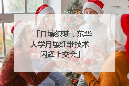 月壤织梦：东华大学月壤纤维技术闪耀上交会