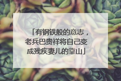 有钢铁般的意志，老兵巴贵祥将自己变成残疾妻儿的靠山