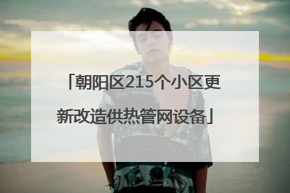 朝阳区215个小区更新改造供热管网设备