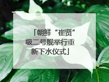 朝鲜“崔贤”级二号舰举行重新下水仪式