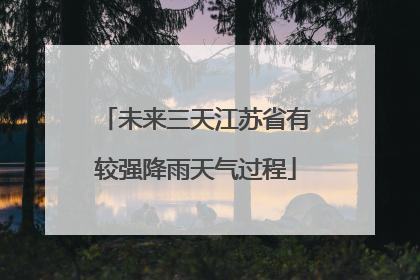 未来三天江苏省有较强降雨天气过程