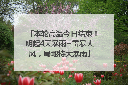 本轮高温今日结束！明起4天暴雨+雷暴大风，局地特大暴雨