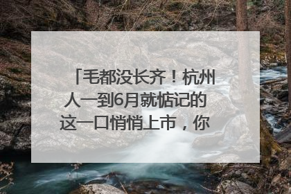 毛都没长齐！杭州人一到6月就惦记的这一口悄悄上市，你打算尝鲜吗？