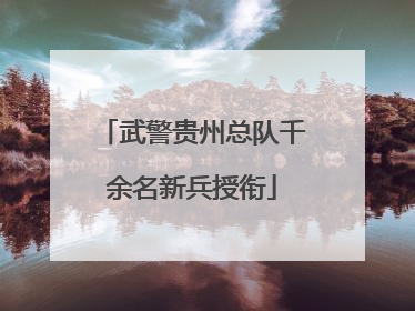 武警贵州总队千余名新兵授衔