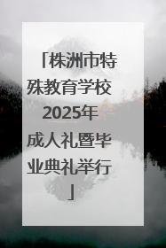 株洲市特殊教育学校2025年成人礼暨毕业典礼举行