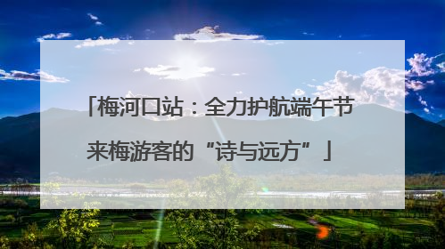 梅河口站：全力护航端午节来梅游客的“诗与远方”