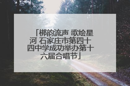 梆韵流声 歌绘星河 石家庄市第四十四中学成功举办第十六届合唱节
