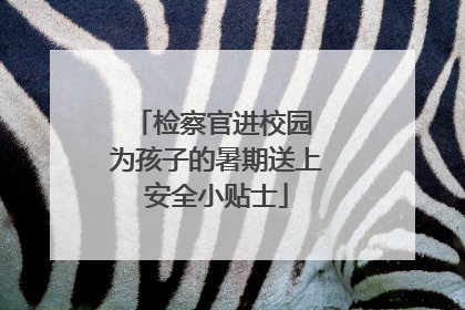检察官进校园 为孩子的暑期送上安全小贴士