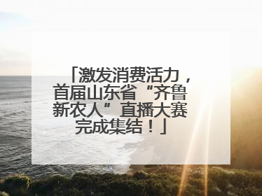 激发消费活力，首届山东省“齐鲁新农人”直播大赛完成集结！