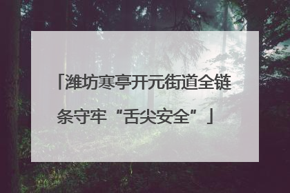 潍坊寒亭开元街道全链条守牢“舌尖安全”