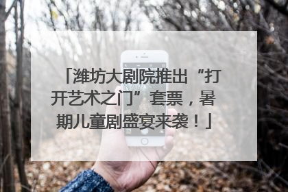 潍坊大剧院推出“打开艺术之门”套票，暑期儿童剧盛宴来袭！