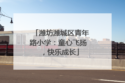潍坊潍城区青年路小学：童心飞扬，快乐成长