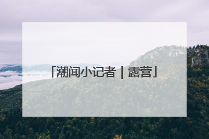 潮闻小记者｜露营