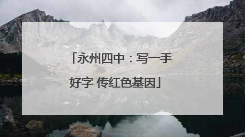 永州四中：写一手好字 传红色基因
