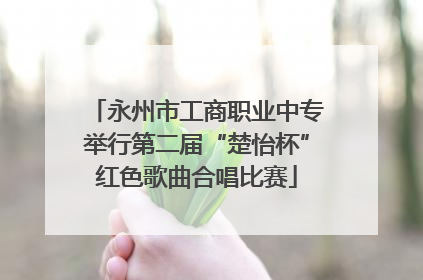 永州市工商职业中专举行第二届“楚怡杯”红色歌曲合唱比赛