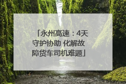 永州高速：4天守护协助 化解故障货车司机难题