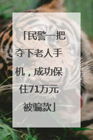 民警一把夺下老人手机，成功保住71万元被骗款