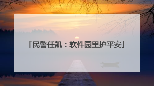 民警任凯：软件园里护平安
