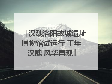 汉魏洛阳故城遗址博物馆试运行 千年汉魏 风华再现
