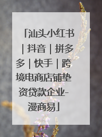 汕头小红书｜抖音｜拼多多｜快手｜跨境电商店铺垫资贷款企业-漫商易