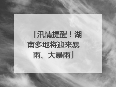 汛情提醒！湖南多地将迎来暴雨、大暴雨