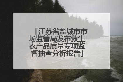 江苏省盐城市市场监管局发布救生衣产品质量专项监督抽查分析报告