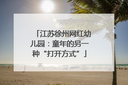 江苏徐州网红幼儿园：童年的另一种“打开方式”